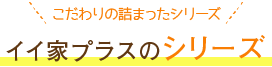 イイ家プラスの物件シリーズ