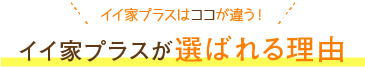 イイ家プラスが選ばれる理由